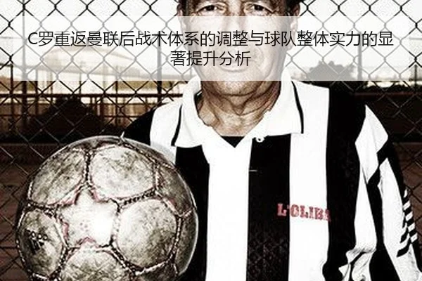 C罗重返曼联后战术体系的调整与球队整体实力的显著提升分析